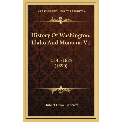 History Of Washington, Idaho And Montana V1: 1845-1889 (1890)