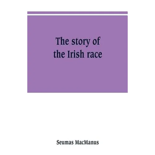 The story of the Irish race: a popular history of Ireland