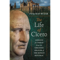 The Life of Cicero: Lessons for Today from the Greatest Orator of the Roman Republic