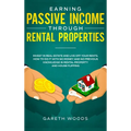 Earning Passive Income Through Rental Properties: Invest in Real Estate and Live off Your Rents. How to Do it With No Money and No Previous Knowledge