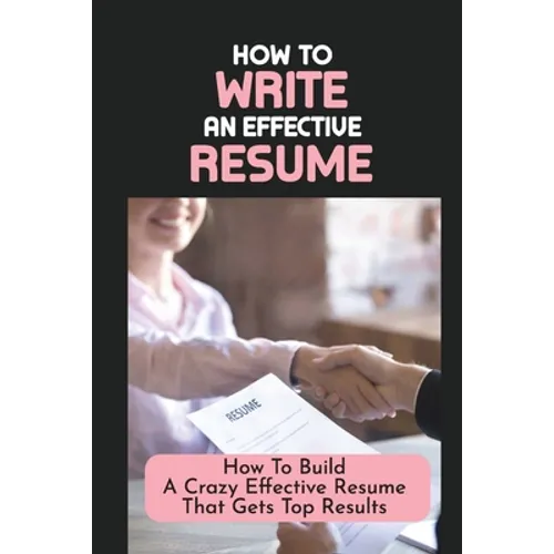 How To Write An Effective Resume: How To Build A Crazy Effective Resume That Gets Top Results: Resume Looks And Purposes