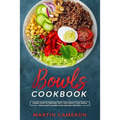 Bowls Cookbook: Learn How to Prepare Tasty and Healty One-Bowl Meals with More than 100 Easy Recipes.