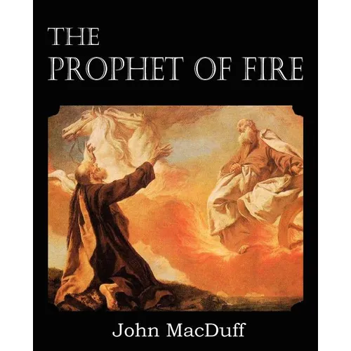 The Prophet of Fire, The life and times of Elijah, with their lessons