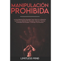 Manipulación Prohibida: La Guía Definitiva Para Aprender Cómo Influir En La Mente De Las Personas Utilizando Pnl, Persuasión, Hipnosis Y Técni