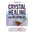 Crystal Healing for Beginners: Introduction to Crystal Healing, Learn how to Achieve Higher Consciousness and Enhance your Spiritual Balance with the