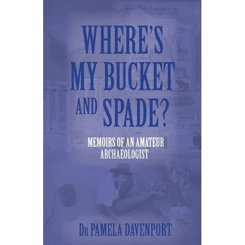 Where's My Bucket and Spade?: Memoirs of an Amateur Archeologist
