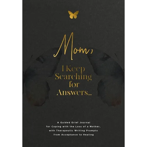 Mom, I Keep Searching for Answers...: A Guided Grief Journal for Coping with the Loss of a Mother, with Therapeutic Writing Prompts from Acceptance to