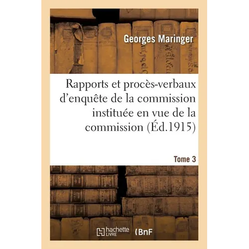 Rapports Et Procès-Verbaux d'Enquête de la Commission. Tome 3-4: Commission Instituée En Vue de Constater Les Actes Commis Par l'Ennemi En Violation D