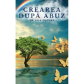 Crearea după abuz: Cum să te vindeci de traumă și să-ți continui viața Atunci când totul altceva a eșuat: Cum