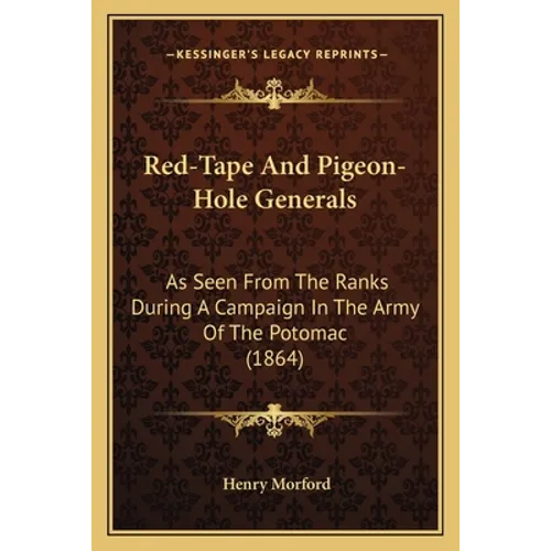 Red-Tape And Pigeon-Hole Generals: As Seen From The Ranks During A Campaign In The Army Of The Potomac (1864)