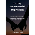 Loving Someone with Depression: A Guide to Understanding, Supporting, and Nurturing Through the Darkness