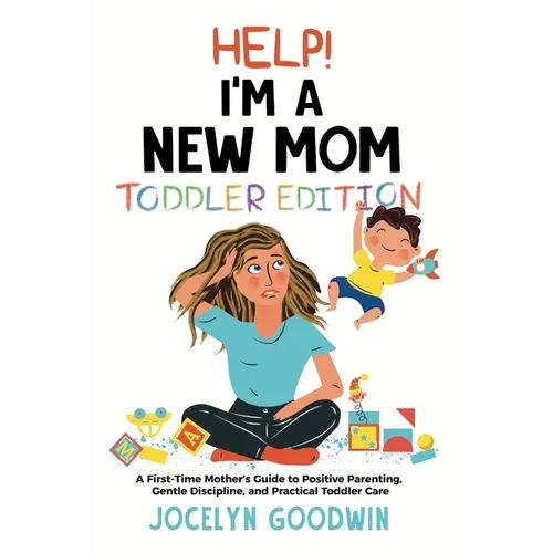 Help I'm A New Mom: Toddler Edition: A First-Time Mother's Guide to Positive Parenting, Gentle Discipline, and Practical Toddler Care: Tod