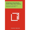 Albanian And South Slavic Oral Epic Poetry: Memoirs Of The American Folklore Society V44