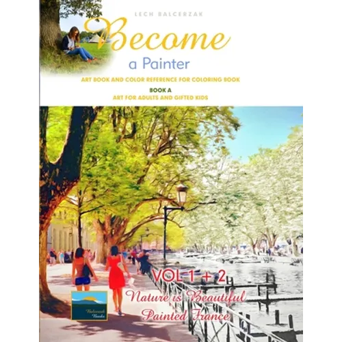 Art Book and Color Reference for Coloring Book. Become a Painter. Vol 1+2, Nature Is Beautiful + Painted France. Book A: Art For Adults and Gifted Kid