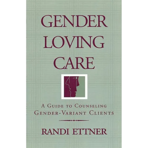 Gender Loving Care: A Guide to Counseling Gender-Variant Clients