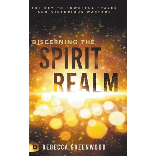 Discerning the Spirit Realm: The Key to Powerful Prayer and Victorious Warfare