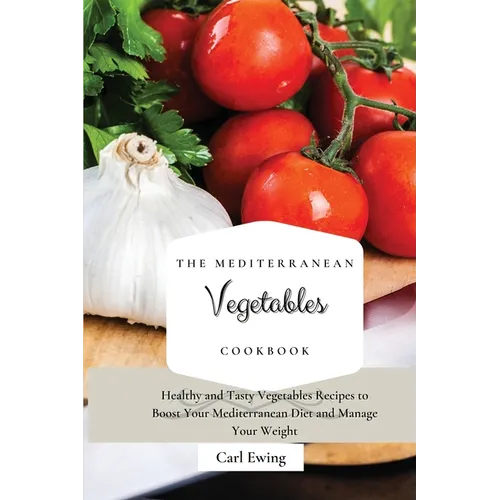 The Mediterranean Vegetables Cookbook: Healthy and Tasty Vegetables Recipes to Boost Your Mediterranean Diet and Manage Your Weight