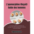 L'apomorphine (Reçoit) Guide des hommes: Un manuel complet sur l'utilisation, les avantages et les effets secondaires pour améliorer la santé des homm