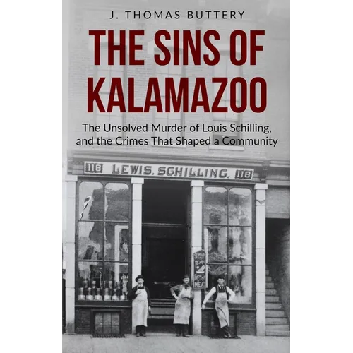 The Sins of Kalamazoo: The Unsolved Murder of Louis Schilling, and the Crimes That Shaped a Community