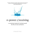 The Power of Receiving: A Revolutionary Approach to Giving Yourself the Life You Want and Deserve