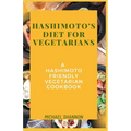 Hashimoto's diet for vegetarians: A Hashimoto Friendly Vegetarian Cookbook