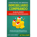 Construye un imperio inmobiliario comprando, alquilando y/o vendiendo propiedades (actualizado): Descubre cómo crear ingresos masivos con la compraven