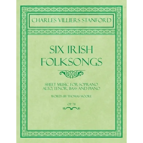 Six Irish Folksongs - Sheet Music for Soprano, Alto, Tenor, Bass and Piano - Words by Thomas Moore - Op. 78