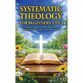 Systematic Theology for Beginners 5-in-1: A Simple Guide to God, Humanity, Salvation, the Spirit, and the Future