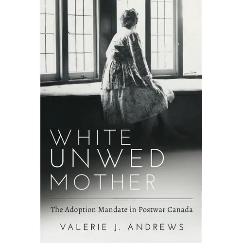 White Unwed Mother; The Adoption Mandate in Postwar Canada