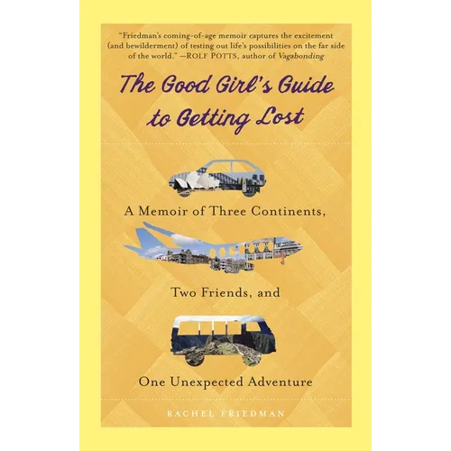 The Good Girl's Guide to Getting Lost: A Memoir of Three Continents, Two Friends, and One Unexpected Adventure