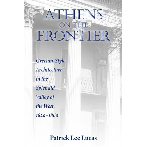 Athens on the Frontier: Grecian-Style Architecture in the Splendid Valley of the West, 1820-1860