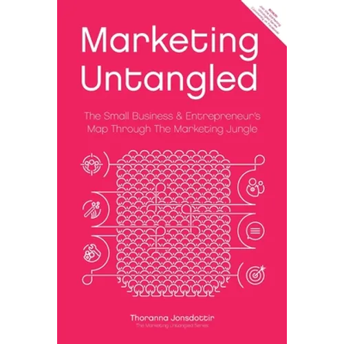 Marketing Untangled: The Small Business & Entrepreneur's Map Through the Marketing Jungle
