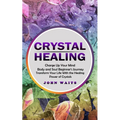 Crystal Healing: Charge Up Your Mind Body and Soul Beginner's Journey (Transform Your Life With the Healing Power of Crystals)