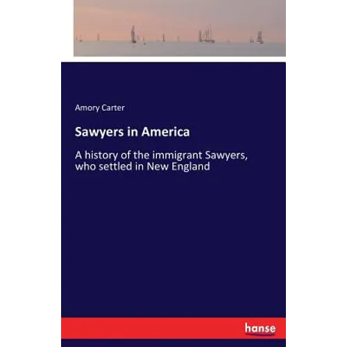 Sawyers in America: A history of the immigrant Sawyers, who settled in New England