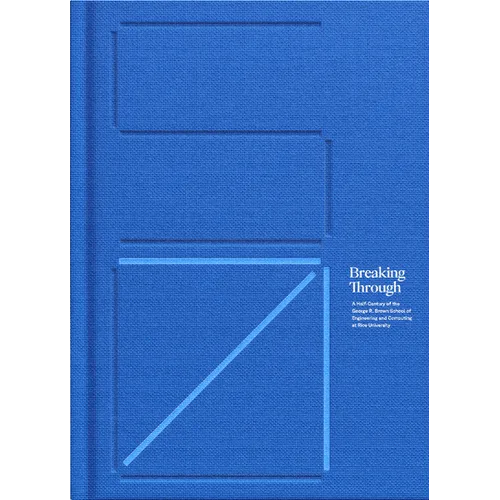 Breaking Through: A Half-Century of the George R. Brown School of Engineering and Computing at Rice University