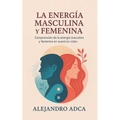 La energía masculina y femenina: Comprensión de la energía masculina y femenina en nuestras vidas.