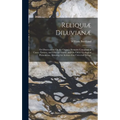 Reliquiæ Diluvianæ: Or Observations On the Organic Remains Contained in Caves, Fissures, and Diluvial Gravel, and On Other Geological Phen