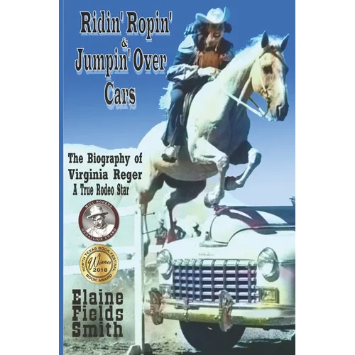 Ridin' Ropin' & Jumpin' Over Cars: The Biography of Virginia Reger - A True Rodeo Star