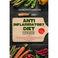 Anti- Inflammatory Diet Cookbook: Dairy Free, Gluten Free, Sugar Free Recipes to Heal The Immune System, Achieve Permanent Weight Loss And Heal & Deto