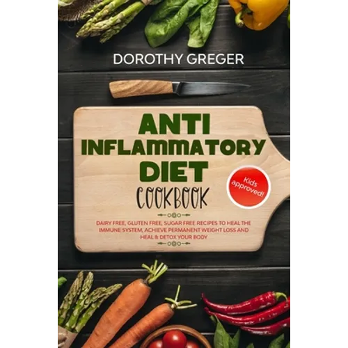 Anti- Inflammatory Diet Cookbook: Dairy Free, Gluten Free, Sugar Free Recipes to Heal The Immune System, Achieve Permanent Weight Loss And Heal & Deto
