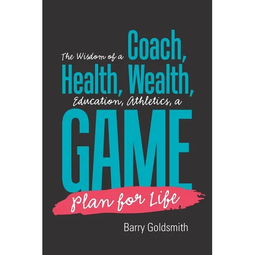 The Wisdom of a Coach: Health, Wealth, Education, Athletics, a Game Plan for Life