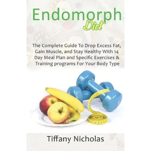 Endomorph Diet: The Complete Guide To Drop Excess Fat, Gain Muscle, and Stay Healthy With 14 Day Meal Plan and Specific Exercises & Tr
