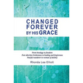 Changed Forever by His Grace: From Bondage to Freedom; Post-Abortion Brokenness to Healing and Forgiveness; Fearful Wanderer to Woman of Destiny