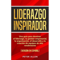 Liderazgo Inspirador: Una guía para dominar el liderazgo, la gestión empresarial, la organización, el desarrollo y la creación de equipos de alto rend