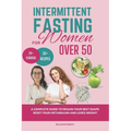 INTERMITTENT FASTING FOR Women OVER 50: A Complete Guide to Regain Your Best Shape Reset Your Metabolism and Loses Weight
