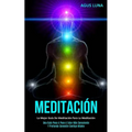 Meditación: La mejor guía de meditación para la meditación (Una guía paso a paso a estar más consciente y profunda conexión contigo mismo)