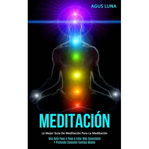 Meditación: La mejor guía de meditación para la meditación (Una guía paso a paso a estar más consciente y profunda conexión contigo mismo)