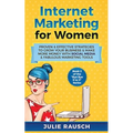 Internet Marketing for Women: Proven & Effective Strategies To Grow Your Business & Make More MOney With Social Media & Fabulous Marketing Tools
