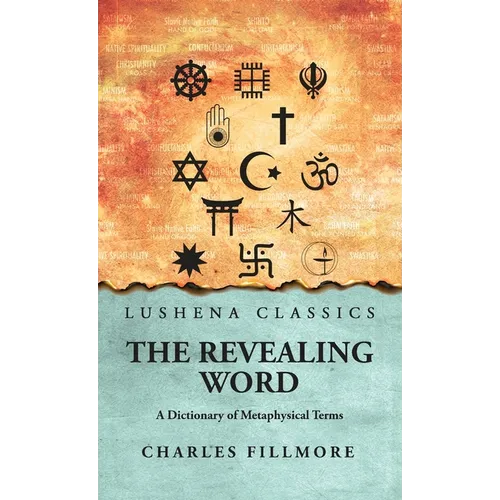 The Revealing Word: A Dictionary of Metaphysical Terms: A Dictionary of Metaphysical Terms by Charles Fillmore