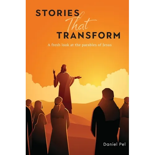 Stories That Transform: A fresh look at the parables of Jesus